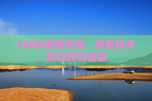 CSDN博客专家，探索技术前沿的引领者